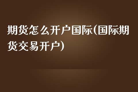 期货怎么开户国际(国际期货交易开户)_https://www.zztgc.com_期货入门_第1张