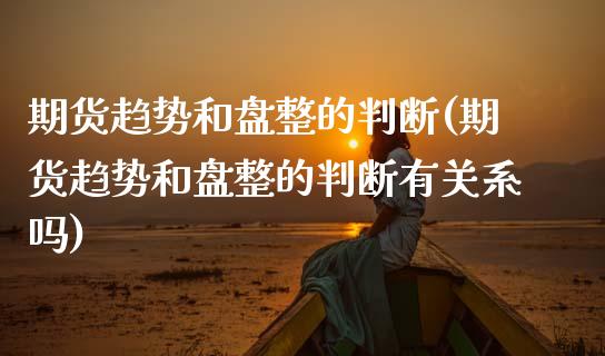 期货趋势和盘整的判断(期货趋势和盘整的判断有关系吗)_https://www.zztgc.com_原油期货_第1张