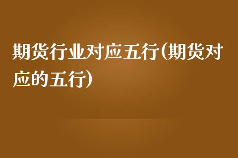 期货行业对应五行(期货对应的五行)_https://www.zztgc.com_期货行情_第1张
