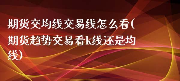 期货交均线交易线怎么看(期货趋势交易看k线还是均线)_https://www.zztgc.com_黄金期货_第1张