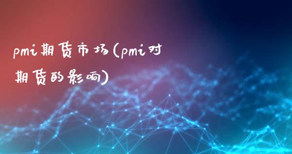 pmi期货市场(pmi对期货的影响)_https://www.zztgc.com_期货直播_第1张