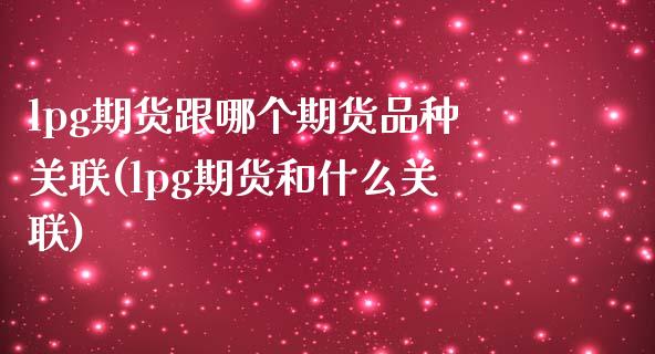 lpg期货跟哪个期货品种关联(lpg期货和什么关联)_https://www.zztgc.com_黄金期货_第1张