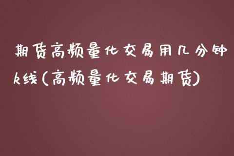 期货高频量化交易用几分钟k线(高频量化交易期货)_https://www.zztgc.com_期货直播_第1张