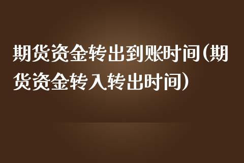 期货资金转出到账时间(期货资金转入转出时间)_https://www.zztgc.com_黄金期货_第1张