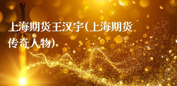 上海期货王汉宇(上海期货传奇人物)_https://www.zztgc.com_原油期货_第1张