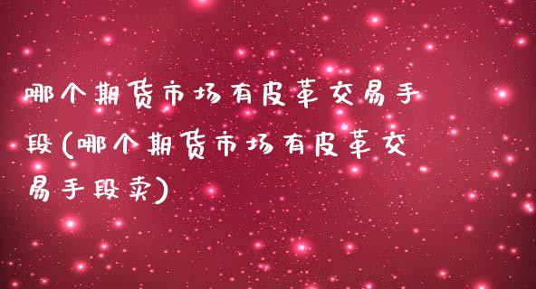 哪个期货市场有皮革交易手段(哪个期货市场有皮革交易手段卖)_https://www.zztgc.com_黄金期货_第1张
