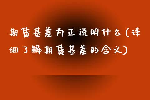 期货基差为正说明什么(详细了解期货基差的含义)_https://www.zztgc.com_期货直播_第1张