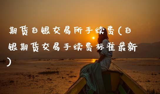 期货白银交易所手续费(白银期货交易手续费标准最新)_https://www.zztgc.com_黄金期货_第1张