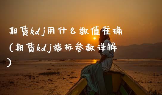 期货kdj用什么数值准确(期货kdj指标参数详解)_https://www.zztgc.com_期货入门_第1张