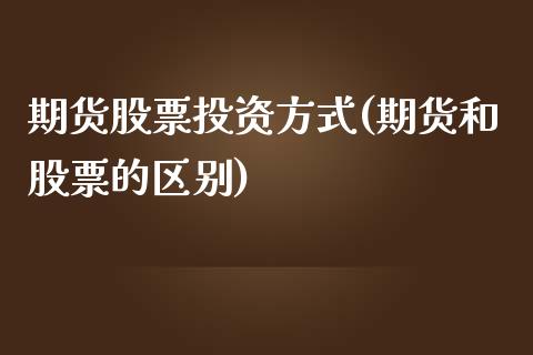 期货股票投资方式(期货和股票的区别)_https://www.zztgc.com_期货入门_第1张