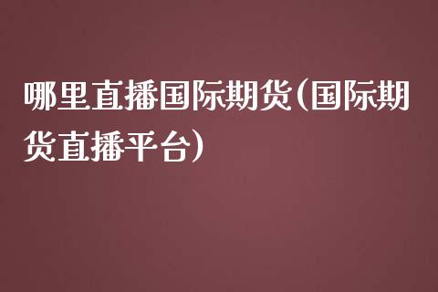 哪里直播国际期货(国际期货直播平台)_https://www.zztgc.com_黄金期货_第1张