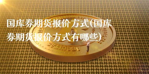 国库券期货报价方式(国库券期货报价方式有哪些)_https://www.zztgc.com_期货直播_第1张