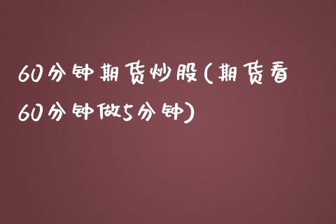 60分钟期货炒股(期货看60分钟做5分钟)_期货行情_第1张_珍投期货网 60分钟期货炒股(期货看60分钟做5分钟)_https://www.zztgc.com_期货行情_第1张