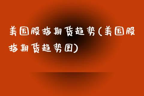 美国股指期货趋势(美国股指期货趋势图)_https://www.zztgc.com_黄金期货_第1张