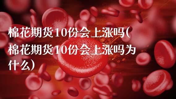 棉花期货10份会上涨吗(棉花期货10份会上涨吗为什么)_https://www.zztgc.com_期货直播_第1张