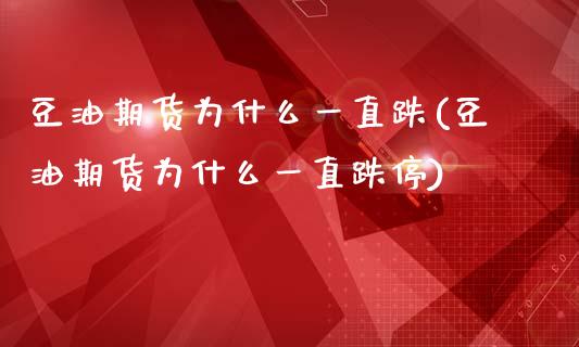 豆油期货为什么一直跌(豆油期货为什么一直跌停)_https://www.zztgc.com_期货入门_第1张