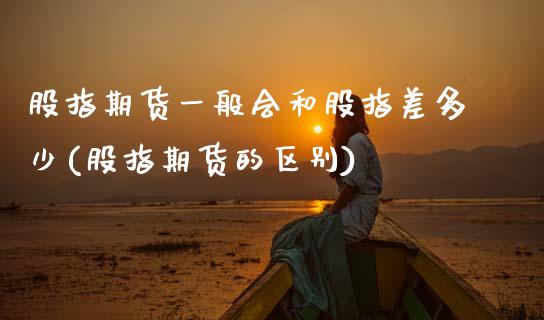 股指期货一般会和股指差多少(股指期货的区别)_https://www.zztgc.com_期货行情_第1张