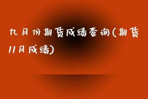九月份期货成绩查询(期货11月成绩)_https://www.zztgc.com_期货开户_第1张
