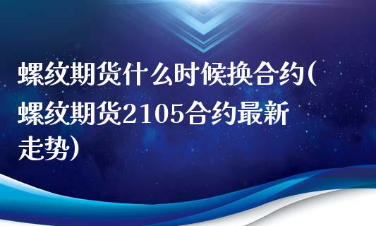 螺纹期货什么时候换合约(螺纹期货2105合约最新走势)_https://www.zztgc.com_期货直播_第1张
