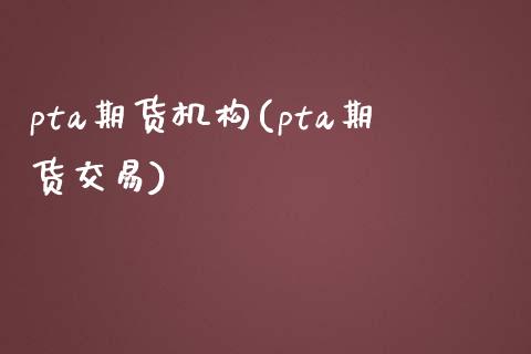 pta期货机构(pta期货交易)_https://www.zztgc.com_黄金期货_第1张