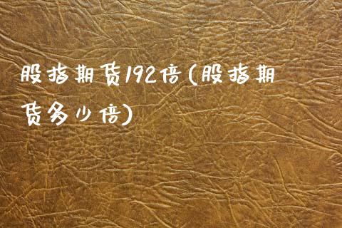 股指期货192倍(股指期货多少倍)_https://www.zztgc.com_原油期货_第1张