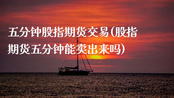 五分钟股指期货交易(股指期货五分钟能卖出来吗)_https://www.zztgc.com_期货行情_第1张