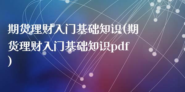 期货理财入门基础知识(期货理财入门基础知识pdf)_https://www.zztgc.com_原油期货_第1张