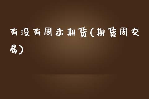 有没有周未期货(期货周交易)_https://www.zztgc.com_期货入门_第1张