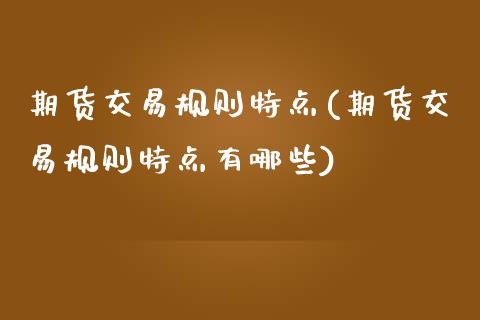 期货交易规则特点(期货交易规则特点有哪些)_https://www.zztgc.com_期货直播_第1张