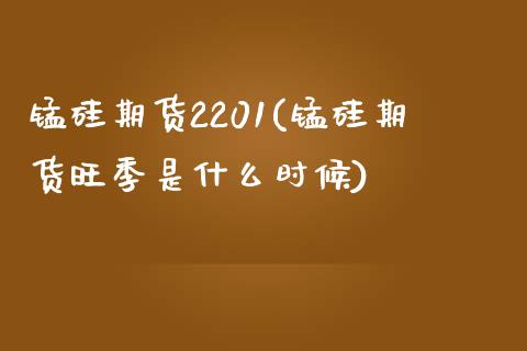 锰硅期货2201(锰硅期货旺季是什么时候)_https://www.zztgc.com_期货行情_第1张