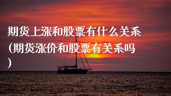 期货上涨和股票有什么关系(期货涨价和股票有关系吗)_https://www.zztgc.com_黄金期货_第1张