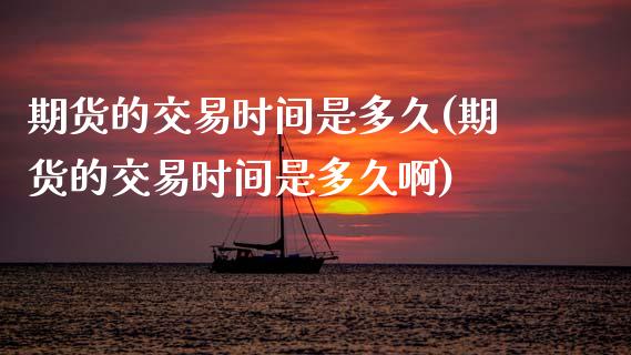 期货的交易时间是多久(期货的交易时间是多久啊)_https://www.zztgc.com_原油期货_第1张