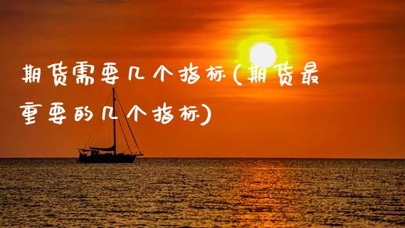期货需要几个指标(期货最重要的几个指标)_https://www.zztgc.com_原油期货_第1张