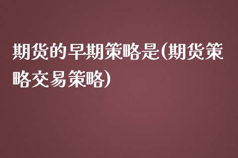 期货的早期策略是(期货策略交易策略)_https://www.zztgc.com_黄金期货_第1张