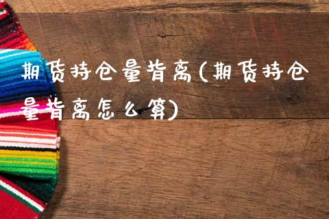 期货持仓量背离(期货持仓量背离怎么算)_https://www.zztgc.com_期货直播_第1张