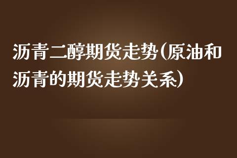 沥青二醇期货走势(原油和沥青的期货走势关系)_https://www.zztgc.com_黄金期货_第1张