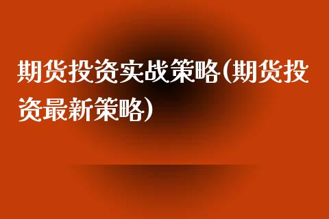 期货投资实战策略(期货投资最新策略)_https://www.zztgc.com_期货行情_第1张