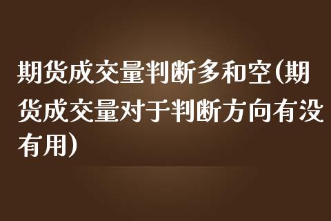 期货成交量判断多和空(期货成交量对于判断方向有没有用)_https://www.zztgc.com_期货入门_第1张
