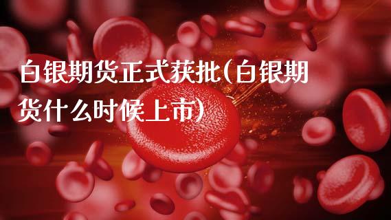 白银期货正式获批(白银期货什么时候上市)_https://www.zztgc.com_期货直播_第1张