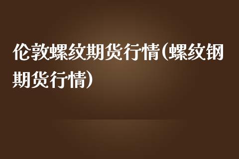 伦敦螺纹期货行情(螺纹钢期货行情)_https://www.zztgc.com_期货行情_第1张