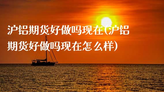 沪铝期货好做吗现在(沪铝期货好做吗现在怎么样)_https://www.zztgc.com_期货开户_第1张