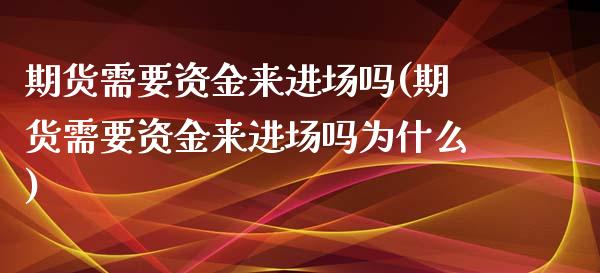 期货需要资金来进场吗(期货需要资金来进场吗为什么)_https://www.zztgc.com_期货入门_第1张