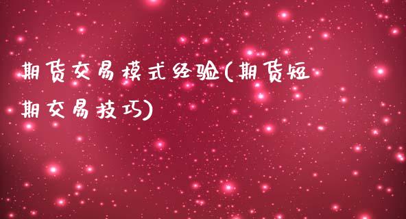 期货交易模式经验(期货短期交易技巧)_https://www.zztgc.com_期货入门_第1张