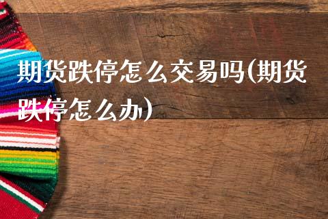 期货跌停怎么交易吗(期货跌停怎么办)_https://www.zztgc.com_期货直播_第1张