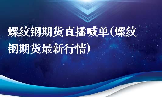 螺纹钢期货直播喊单(螺纹钢期货最新行情)_https://www.zztgc.com_期货直播_第1张