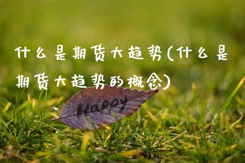 什么是期货大趋势(什么是期货大趋势的概念)_https://www.zztgc.com_原油期货_第1张