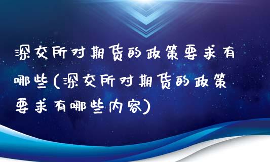 深交所对期货的政策要求有哪些(深交所对期货的政策要求有哪些内容)_https://www.zztgc.com_期货开户_第1张