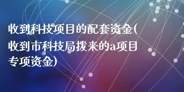 收到科技项目的配套资金(收到市科技局拨来的a项目专项资金)_https://www.zztgc.com_原油期货_第1张