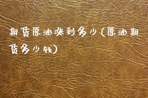 期货原油涨到多少(原油期货多少钱)_https://www.zztgc.com_期货行情_第1张