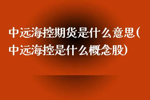 中远海控期货是什么意思(中远海控是什么概念股)_https://www.zztgc.com_期货入门_第1张